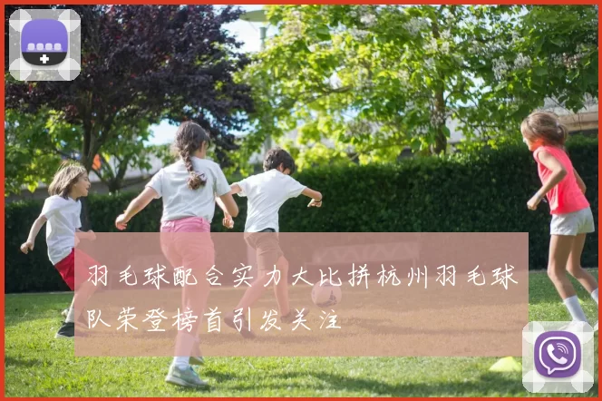 羽毛球配合实力大比拼杭州羽毛球队荣登榜首引发关注