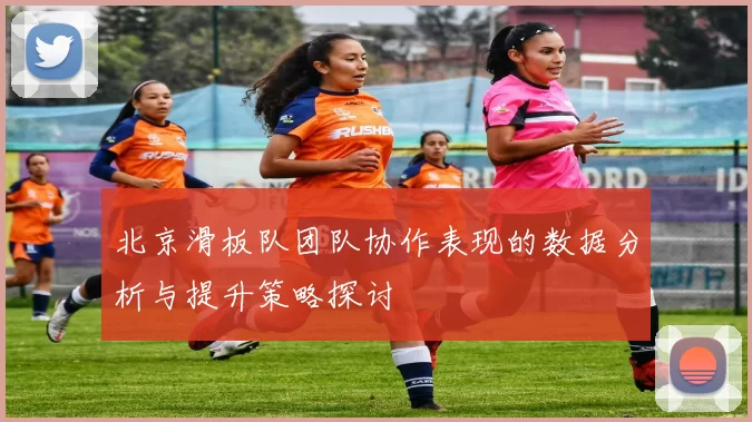 北京滑板队团队协作表现的数据分析与提升策略探讨