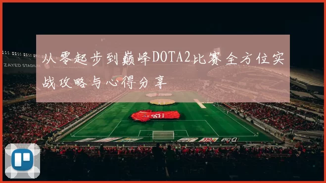 从零起步到巅峰DOTA2比赛全方位实战攻略与心得分享