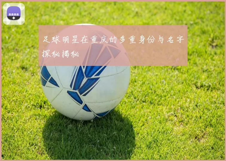 足球明星在重庆的多重身份与名字探秘揭秘