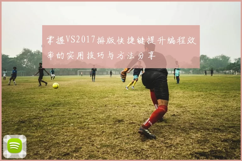 掌握VS2017排版快捷键提升编程效率的实用技巧与方法分享