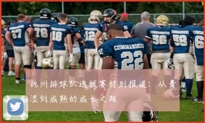 杭州排球队选拔赛特别报道：从青涩到成熟的成长之路
