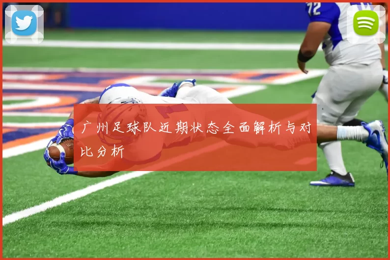 广州足球队近期状态全面解析与对比分析