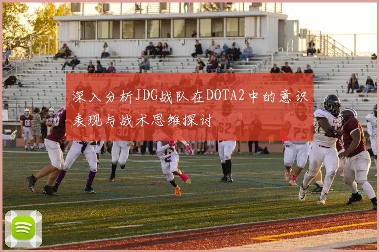 深入分析JDG战队在DOTA2中的意识表现与战术思维探讨