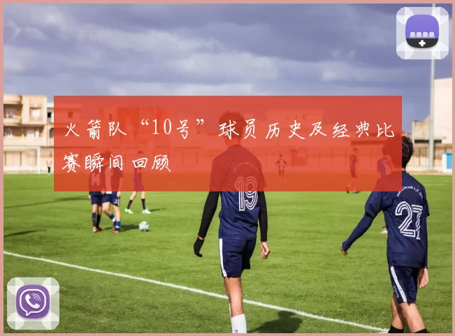 火箭队“10号”球员历史及经典比赛瞬间回顾