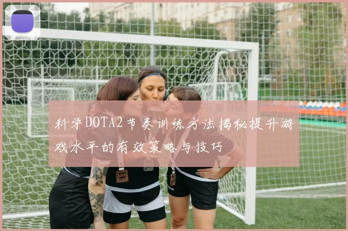 科学DOTA2节奏训练方法揭秘提升游戏水平的有效策略与技巧