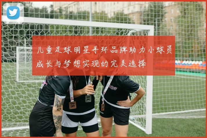 儿童足球明星手环品牌助力小球员成长与梦想实现的完美选择