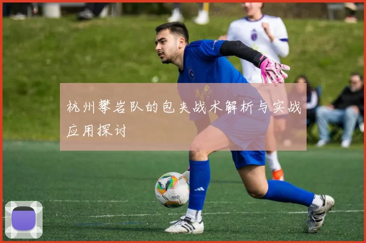 杭州攀岩队的包夹战术解析与实战应用探讨