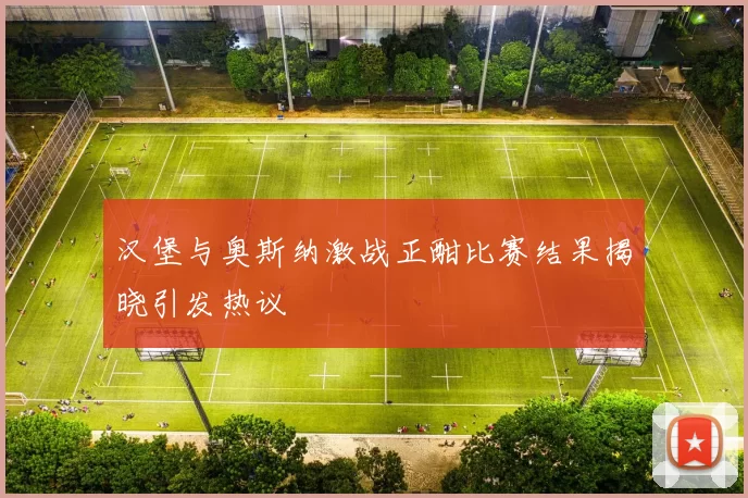 汉堡与奥斯纳激战正酣比赛结果揭晓引发热议