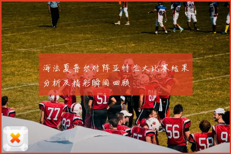 海法夏普尔对阵亚特兰大比赛结果分析及精彩瞬间回顾