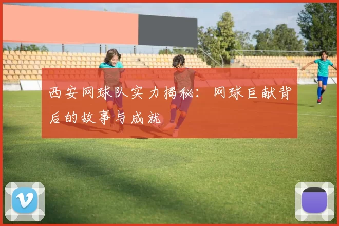 西安网球队实力揭秘：网球巨献背后的故事与成就
