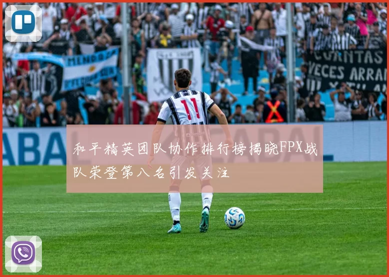 和平精英团队协作排行榜揭晓FPX战队荣登第八名引发关注