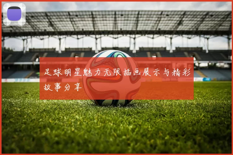 足球明星魅力无限插画展示与精彩故事分享