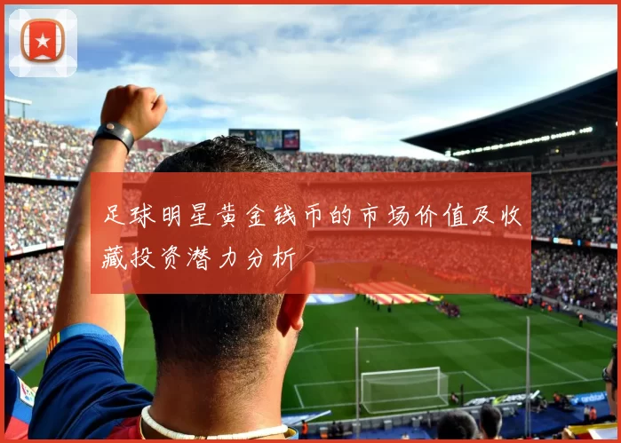足球明星黄金钱币的市场价值及收藏投资潜力分析