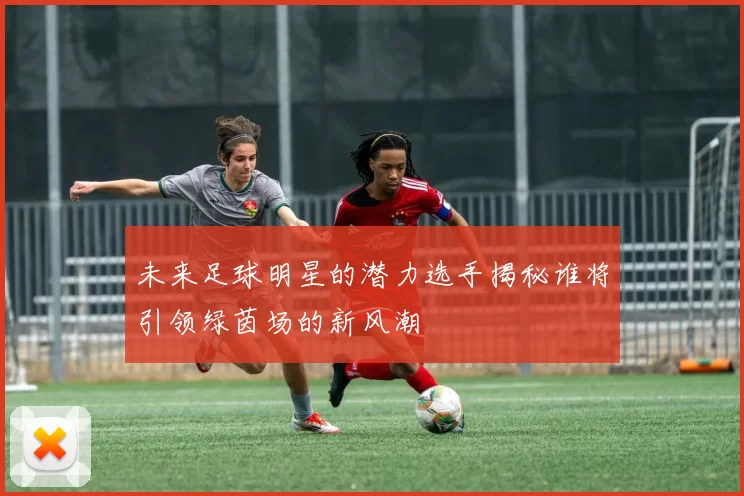 未来足球明星的潜力选手揭秘谁将引领绿茵场的新风潮