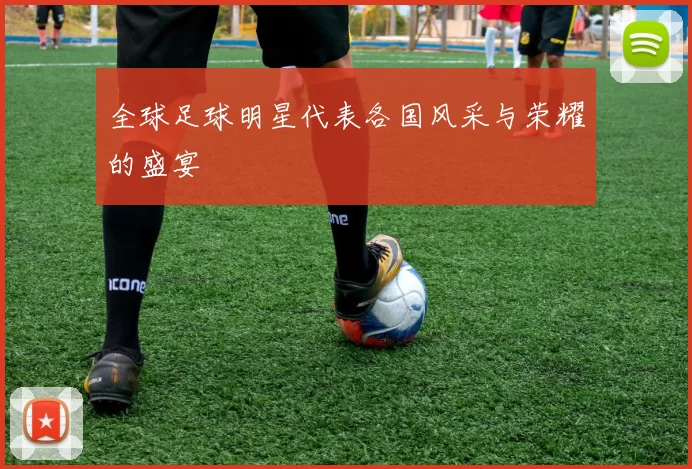 全球足球明星代表各国风采与荣耀的盛宴